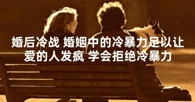 婚后冷战 婚姻中的冷暴力足以让爱的人发疯 学会拒绝冷暴力